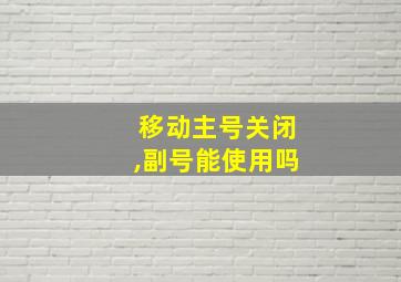 移动主号关闭,副号能使用吗