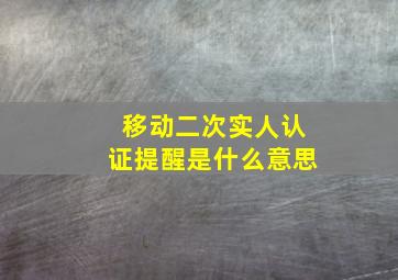 移动二次实人认证提醒是什么意思