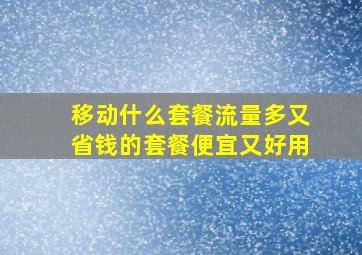 移动什么套餐流量多又省钱的套餐便宜又好用