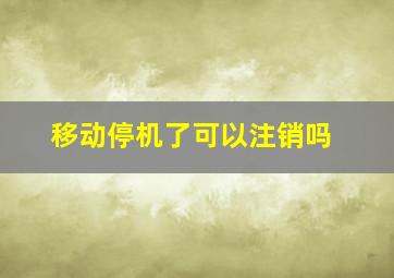 移动停机了可以注销吗