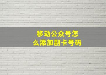 移动公众号怎么添加副卡号码