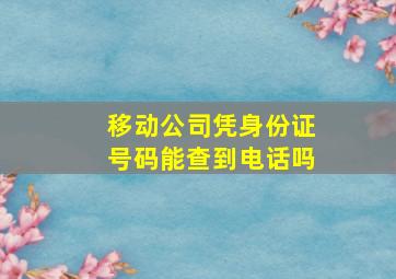 移动公司凭身份证号码能查到电话吗