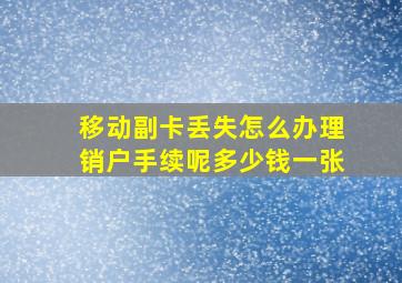 移动副卡丢失怎么办理销户手续呢多少钱一张