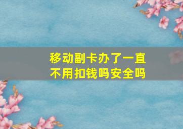 移动副卡办了一直不用扣钱吗安全吗