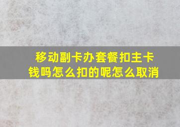 移动副卡办套餐扣主卡钱吗怎么扣的呢怎么取消