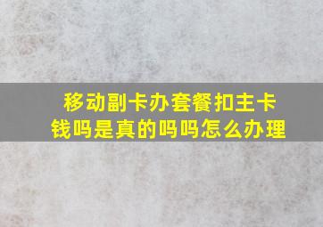 移动副卡办套餐扣主卡钱吗是真的吗吗怎么办理