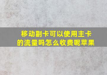 移动副卡可以使用主卡的流量吗怎么收费呢苹果