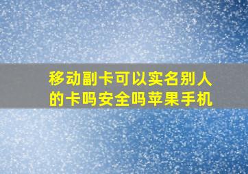 移动副卡可以实名别人的卡吗安全吗苹果手机