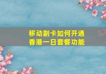 移动副卡如何开通香港一日套餐功能