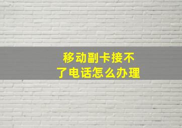 移动副卡接不了电话怎么办理