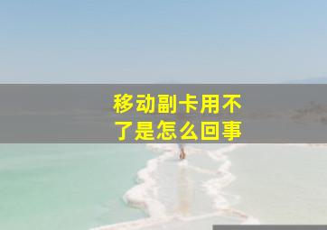 移动副卡用不了是怎么回事