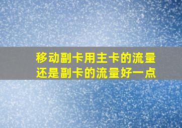 移动副卡用主卡的流量还是副卡的流量好一点