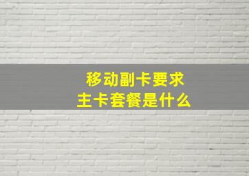 移动副卡要求主卡套餐是什么