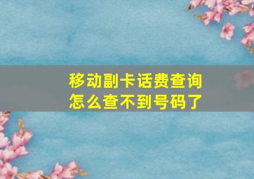 移动副卡话费查询怎么查不到号码了