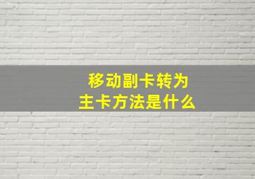 移动副卡转为主卡方法是什么