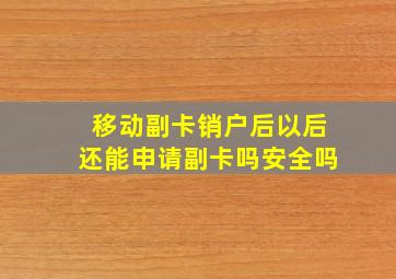 移动副卡销户后以后还能申请副卡吗安全吗