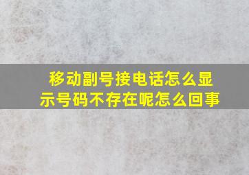 移动副号接电话怎么显示号码不存在呢怎么回事