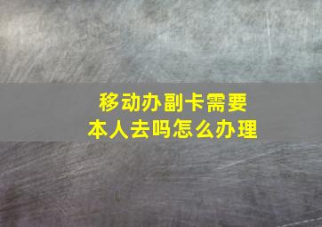 移动办副卡需要本人去吗怎么办理