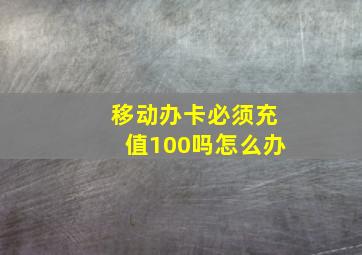 移动办卡必须充值100吗怎么办