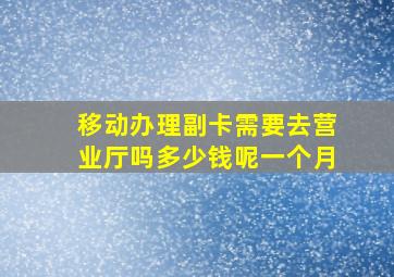 移动办理副卡需要去营业厅吗多少钱呢一个月