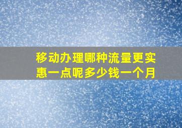 移动办理哪种流量更实惠一点呢多少钱一个月