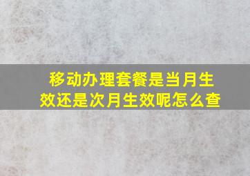 移动办理套餐是当月生效还是次月生效呢怎么查