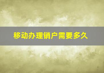 移动办理销户需要多久