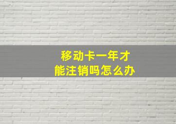 移动卡一年才能注销吗怎么办