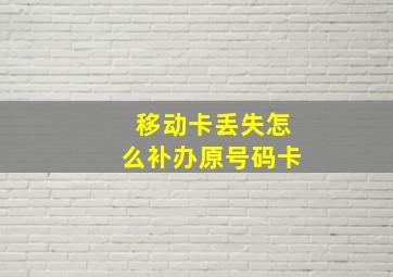 移动卡丢失怎么补办原号码卡