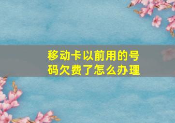 移动卡以前用的号码欠费了怎么办理