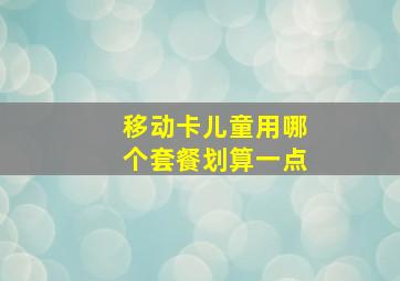 移动卡儿童用哪个套餐划算一点