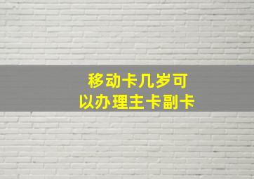 移动卡几岁可以办理主卡副卡