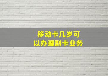 移动卡几岁可以办理副卡业务