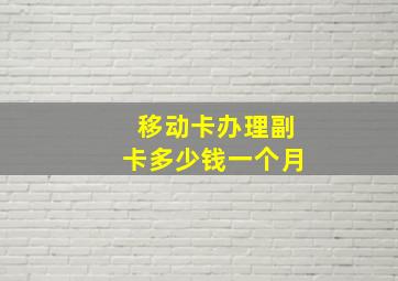 移动卡办理副卡多少钱一个月