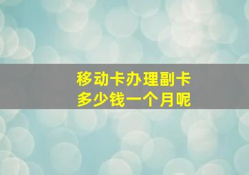 移动卡办理副卡多少钱一个月呢