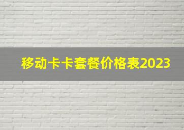 移动卡卡套餐价格表2023