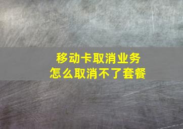 移动卡取消业务怎么取消不了套餐