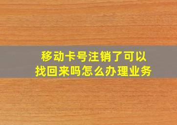 移动卡号注销了可以找回来吗怎么办理业务