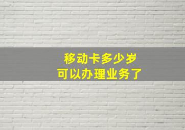 移动卡多少岁可以办理业务了