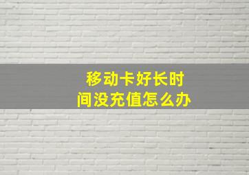 移动卡好长时间没充值怎么办