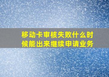 移动卡审核失败什么时候能出来继续申请业务