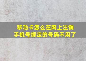 移动卡怎么在网上注销手机号绑定的号码不用了