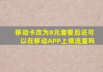 移动卡改为8元套餐后还可以在移动APP上领流量吗