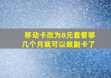 移动卡改为8元套餐够几个月就可以做副卡了