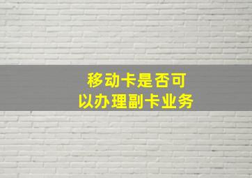 移动卡是否可以办理副卡业务