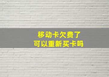 移动卡欠费了可以重新买卡吗