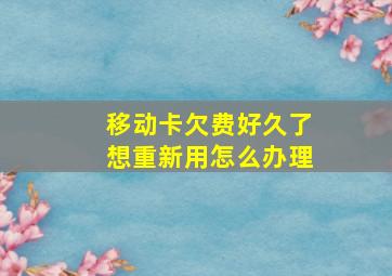 移动卡欠费好久了想重新用怎么办理