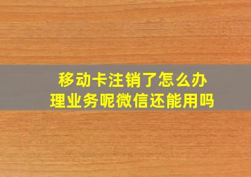 移动卡注销了怎么办理业务呢微信还能用吗