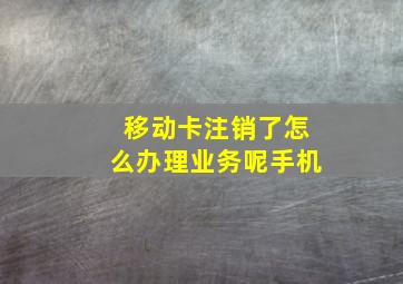 移动卡注销了怎么办理业务呢手机