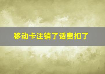 移动卡注销了话费扣了